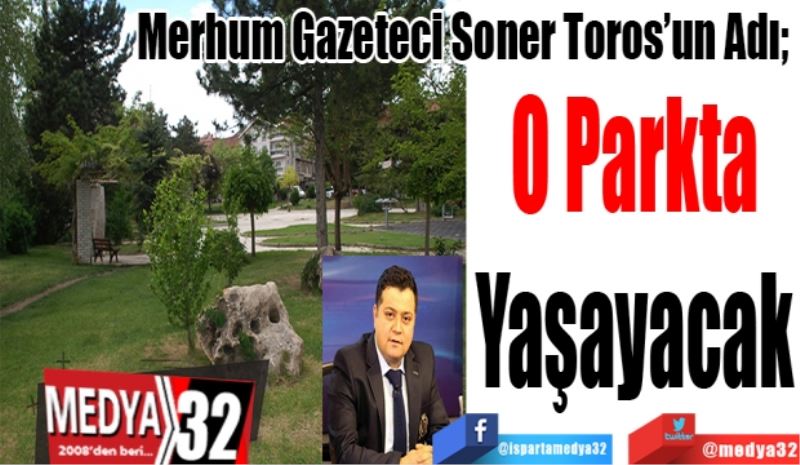 Merhum Gazeteci Soner Toros’un Adı; 
O Parkta
Yaşayacak 
