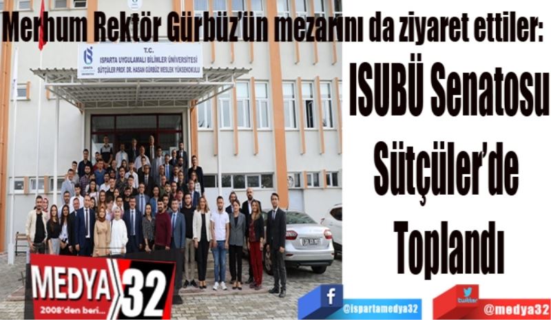 Merhum Rektör Gürbüz’ün mezarını ziyaret ettiler: 
ISUBÜ Senatosu
Sütçüler’de 
Toplandı
