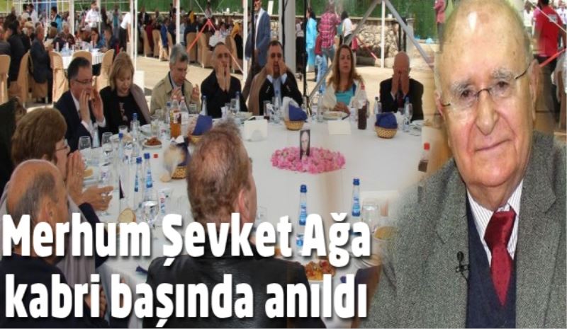 Merhum Şevket Ağa kabri başında anıldı 