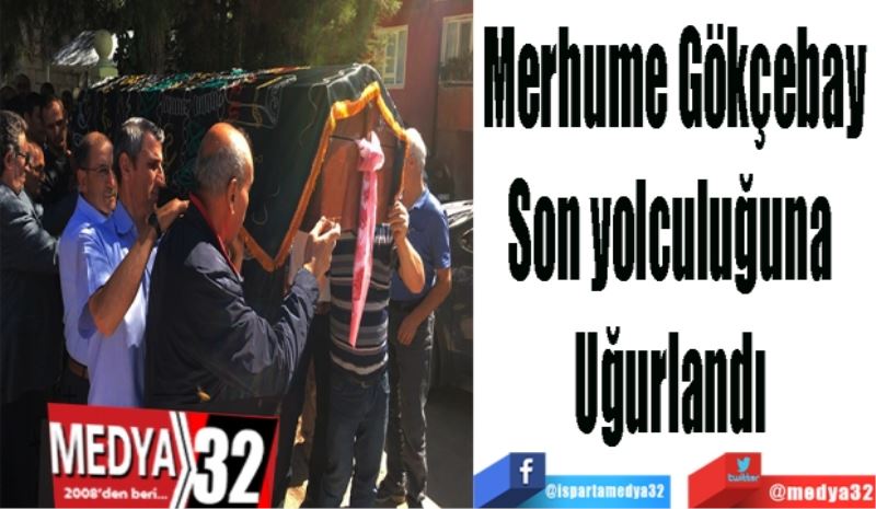 Merhume Gökçebay
Son yolculuğuna 
Uğurlandı 
