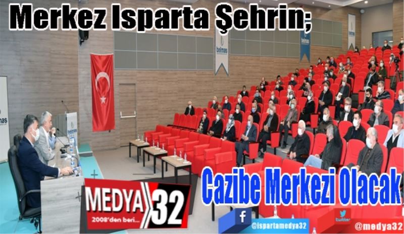 
Merkez Isparta Şehrin; 
Cazibe Merkezi Olacak 
