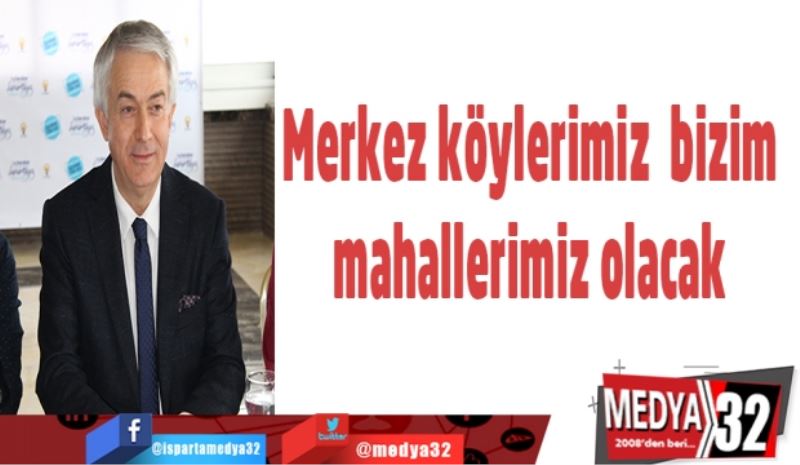 Merkez köylerimiz bizim mahallerimiz olacak 
