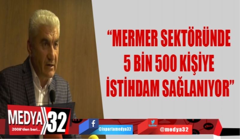 “MERMER SEKTÖRÜNDE 5 BİN 500 KİŞİYE İSTİHDAM SAĞLANIYOR”