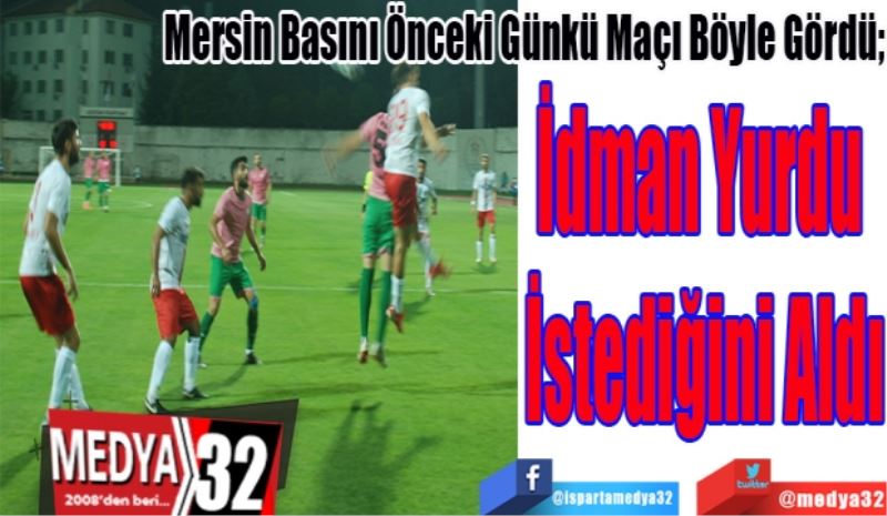 Mersin Basını Önceki Günkü Maçı Böyle Gördü; 
İdman Yurdu 
İstediğini Aldı
