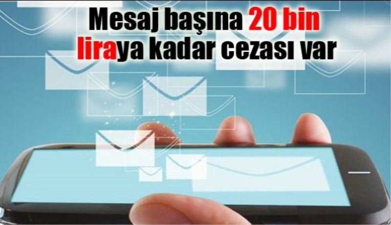 Mesaj başına 20 bin liraya kadar cezası var