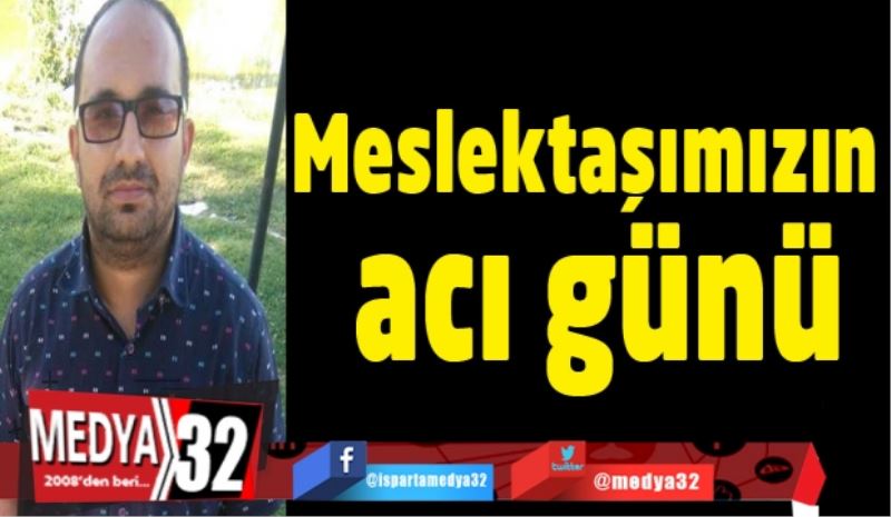 Meslektaşımızın acı günü