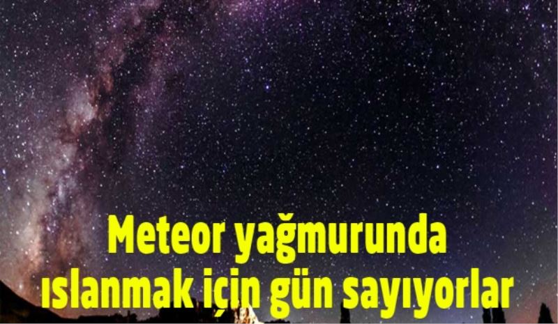 Meteor yağmurunda ıslanmak için gün sayıyorlar 
