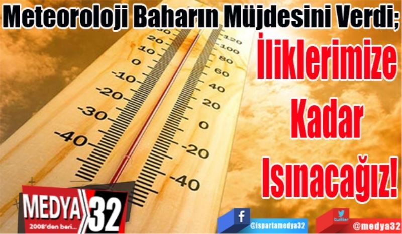 Meteoroloji Baharın Müjdesini Verdi; 
İliklerimize 
Kadar 
Isınacağız! 
