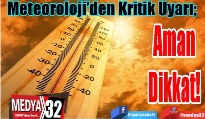 Meteoroloji’den Kritik Uyarı; 
Aman Dikkat! 
