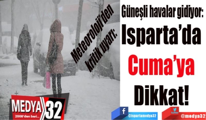 Meteoroloji’den kritik uyarı: 
Güneşli havalar gidiyor: 
Isparta’da 
Cuma’ya 
Dikkat! 
