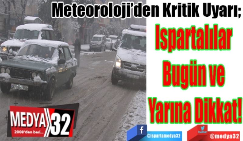 Meteoroloji’den Kritik Uyarı; 
Ispartalılar 
Bugün ve 
Yarına Dikkat! 
