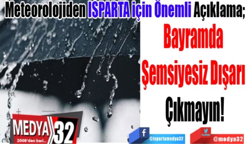 Meteorolojiden ISPARTA için Önemli Açıklama; 
Bayramda 
Şemsiyesiz Dışarı 
Çıkmayın! 
