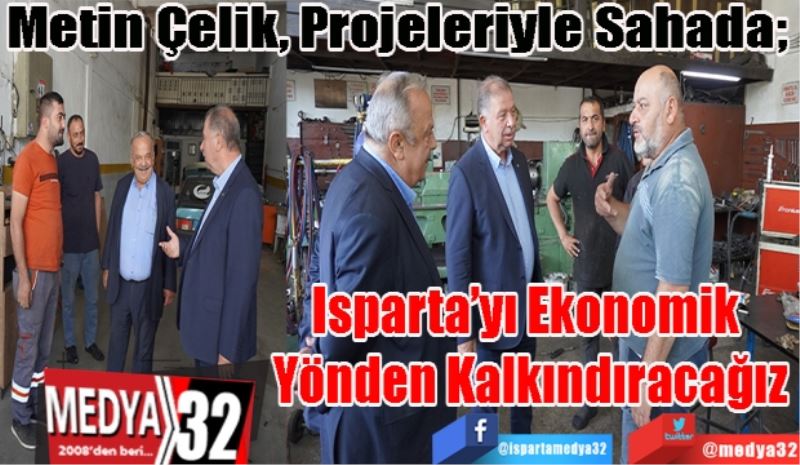 Metin Çelik, Projeleriyle Sahada; 
Isparta’yı Ekonomik 
Yönden Kalkındıracağız
