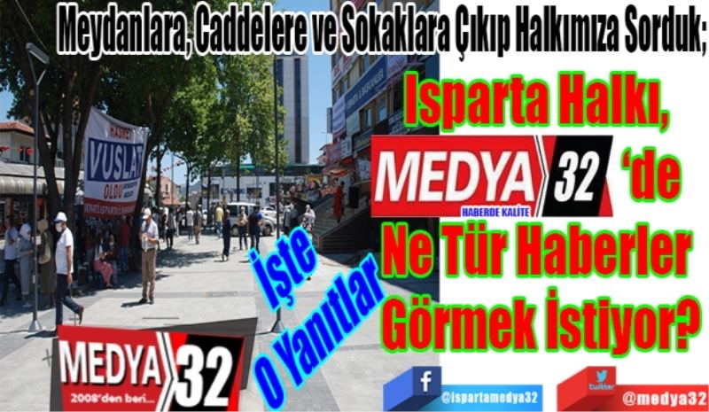 Meydanlara, Caddelere ve Sokaklara Çıkıp Halkımıza Sorduk; 
Isparta Halkı, 
MEDYA32.COM’da
Ne Tür Haberler 
Görmek İstiyor? 
