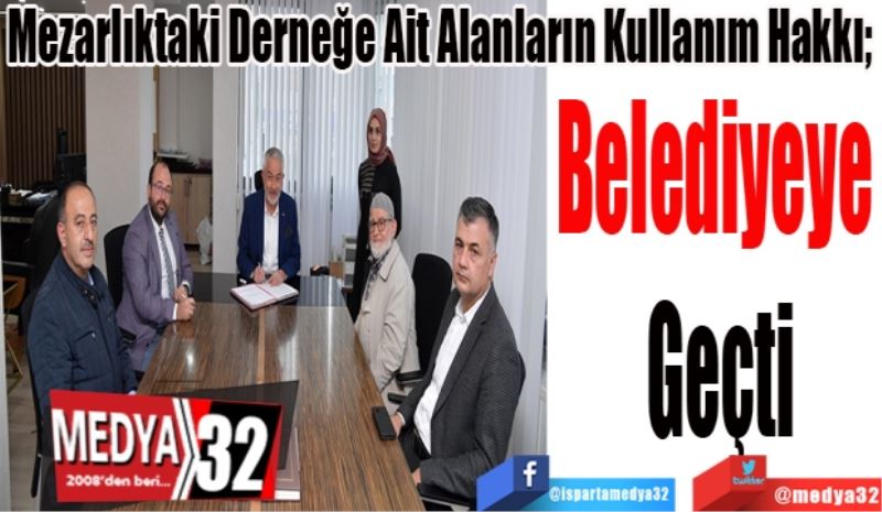 Mezarlıktaki Derneğe Ait Alanların Kullanım Hakkı; 
Belediyeye 
Geçti 

