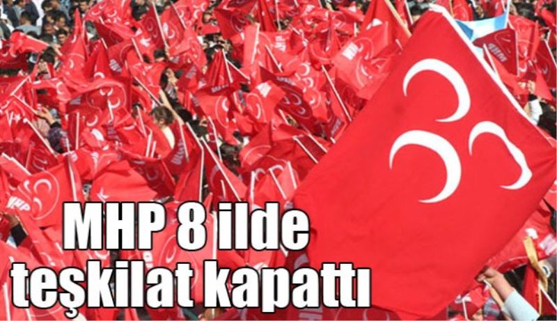 MHP 8 il teşkilatını kapattı 