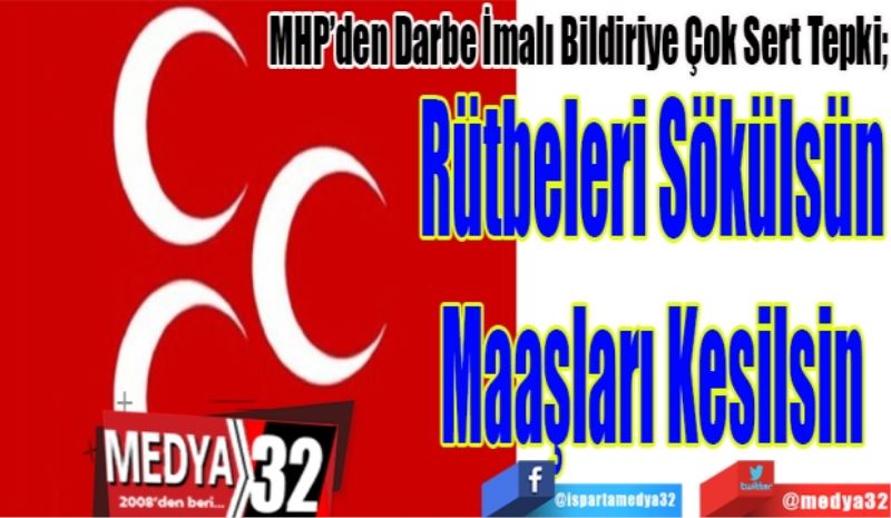 MHP’den Darbe İmalı Bildiriye Çok Sert Tepki; 
Rütbeleri Sökülsün
Maaşları Kesilsin
