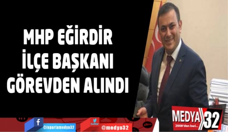 MHP Eğirdir İlçe Başkanı görevden alındı