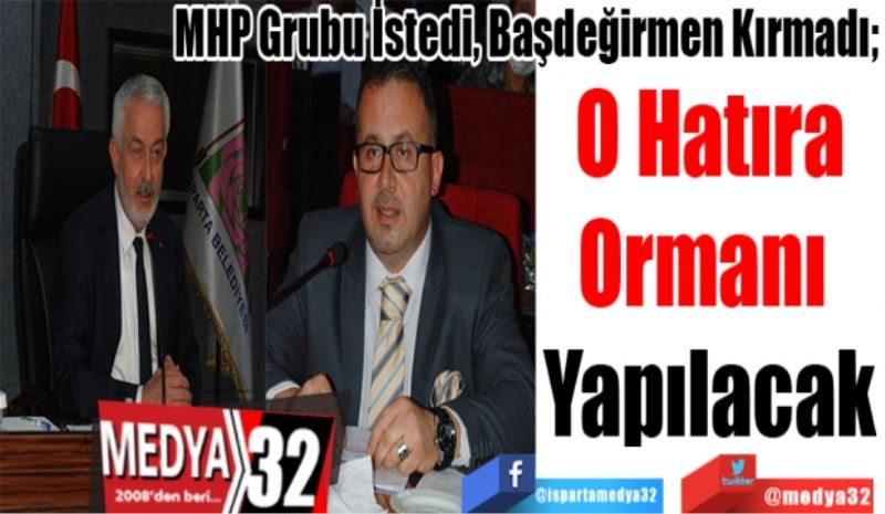 MHP Grubu İstedi, Başdeğirmen Kırmadı; 
O Hatıra
Ormanı 
Yapılacak
