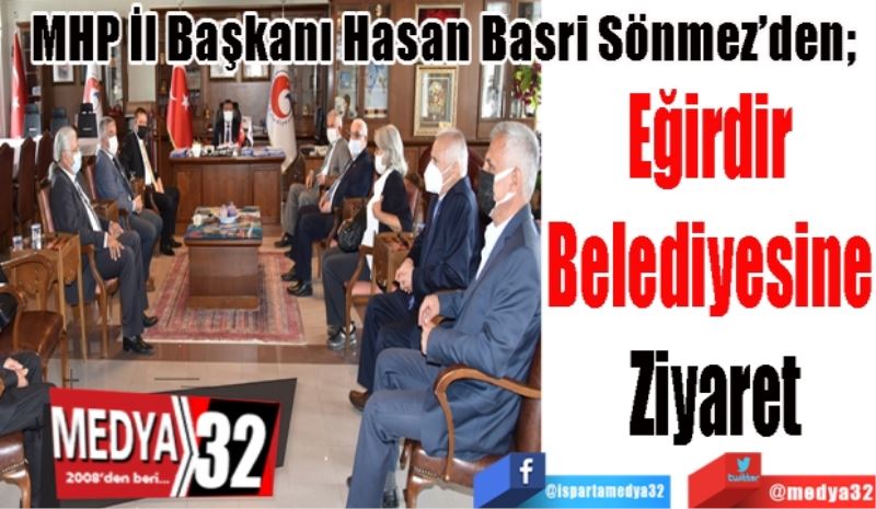 MHP İl Başkanı Hasan Basri Sönmez’den; 
Eğirdir 
Belediyesine 
Ziyaret
