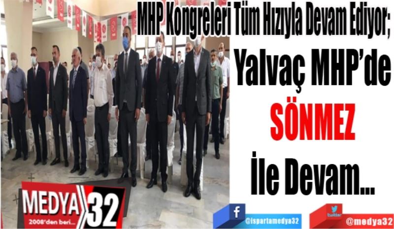 MHP Kongreleri Tüm Hızıyla Devam Ediyor; 
Yalvaç MHP’de
SÖNMEZ
İle Devam…
