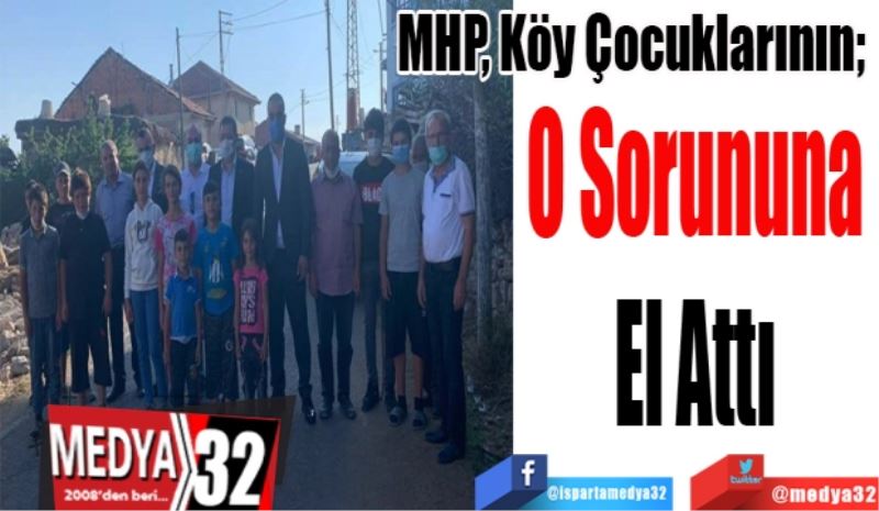 MHP, Köy Çocuklarının;  
O Sorununa 
El Attı 
