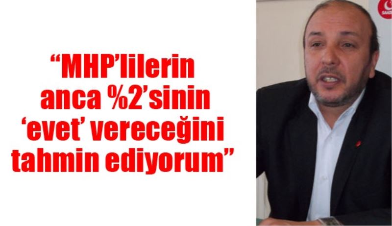 “MHP’lilerin anca %2’sinin ‘evet’ vereceğini tahmin ediyorum”