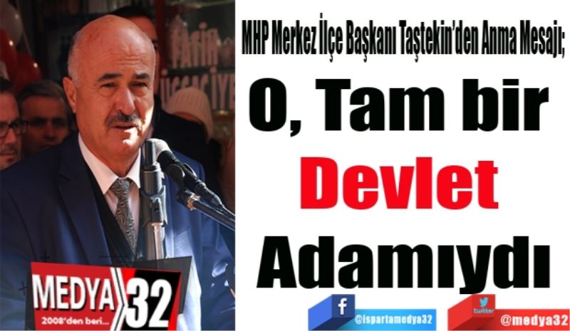 MHP Merkez İlçe Başkanı Taştekin’den Anma Mesajı; 
O, Tam bir 
Devlet 
Adamıydı
