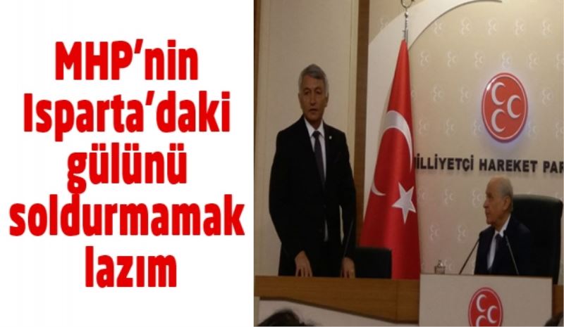 MHP’nin Isparta’daki gülünü soldurmamak lazım