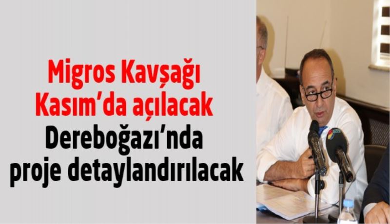 Migros Kavşağı Kasım’da açılacak-Dereboğazı’nda proje detaylandırılacak