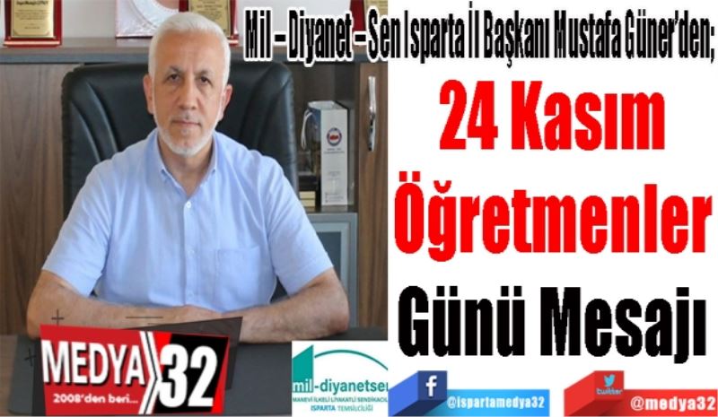 Mil – Diyanet – Sen Isparta İl Başkanı Mustafa Güner’den; 
24 Kasım 
Öğretmenler 
Günü Mesajı 
