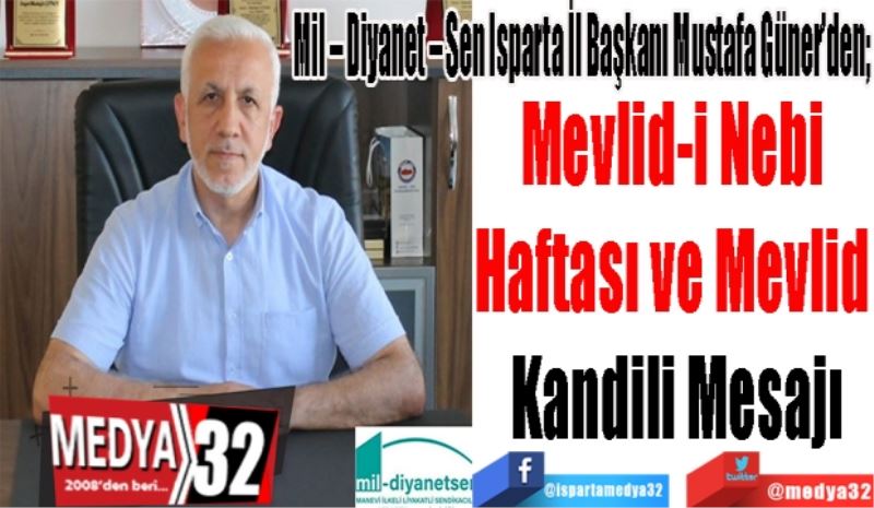 Mil – Diyanet – Sen Isparta İl Başkanı Mustafa Güner’den; 
Mevlid-i Nebi 
Haftası ve Mevlid 
Kandili Mesajı
