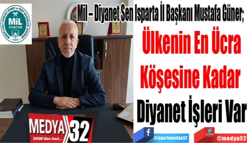 
Mil – Diyanet Sen Isparta İl Başkanı Mustafa Güner; 
Ülkenin En Ücra
Köşesine Kadar 
Diyanet İşleri Var
