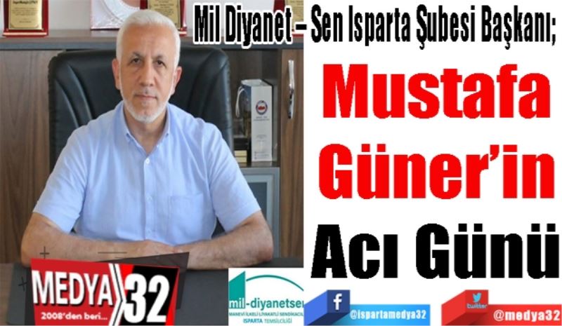 Mil Diyanet – Sen Isparta Şubesi Başkanı; 
Mustafa
Güner’in
Acı Günü 

