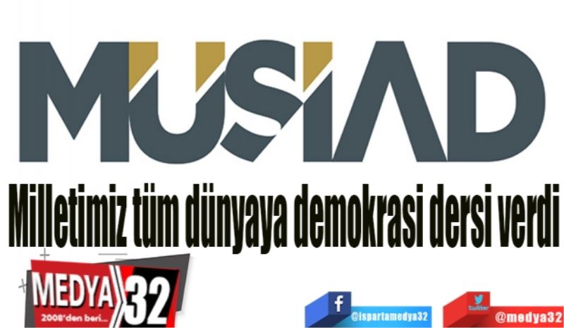 Milletimiz tüm 
dünyaya demokrasi 
dersi verdi 
