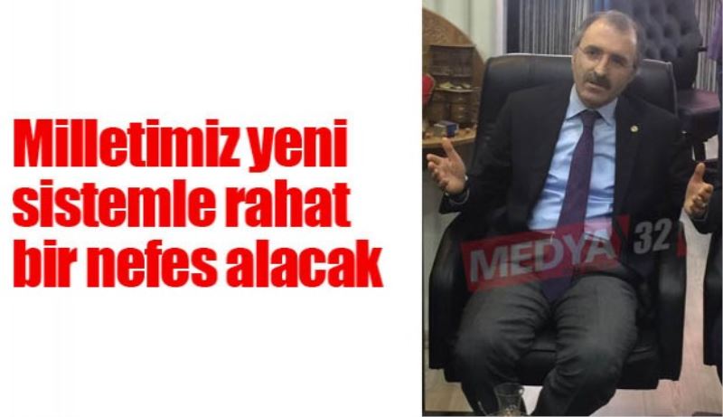 Milletimiz yeni sistemle rahat bir nefes alacak