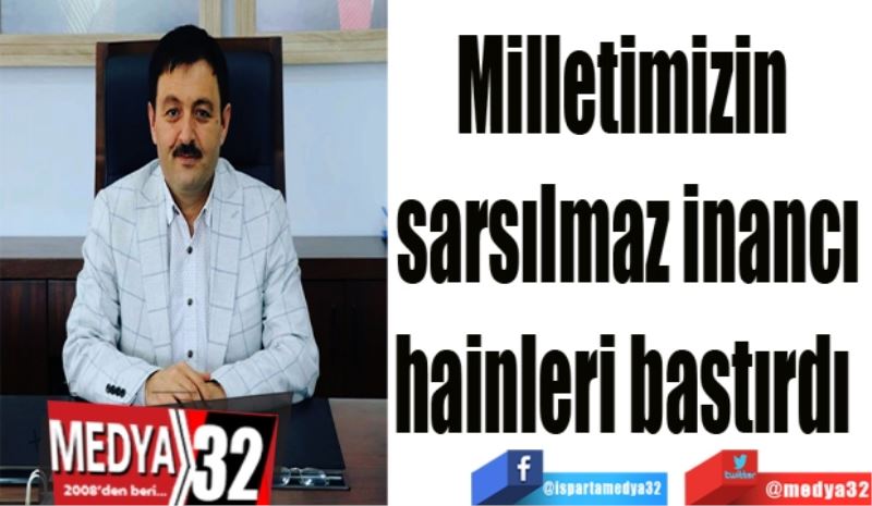 Milletimizin 
sarsılmaz inancı
hainleri bastırdı 
