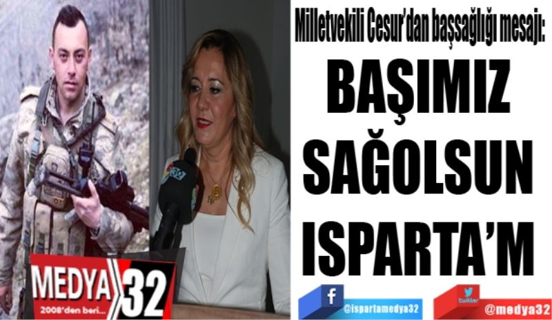 Milletvekili Cesur’dan başsağlığı mesajı: 
BAŞIMIZ 
SAĞOLSUN 
ISPARTA’M 
