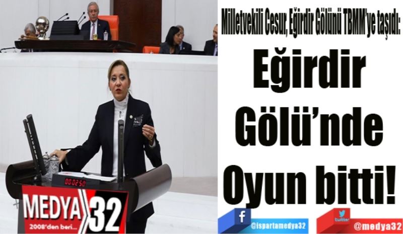 Milletvekili Cesur, Eğirdir Gölünü TBMM’ye taşıdı: 
Eğirdir 
Gölünde 
Oyun bitti! 
