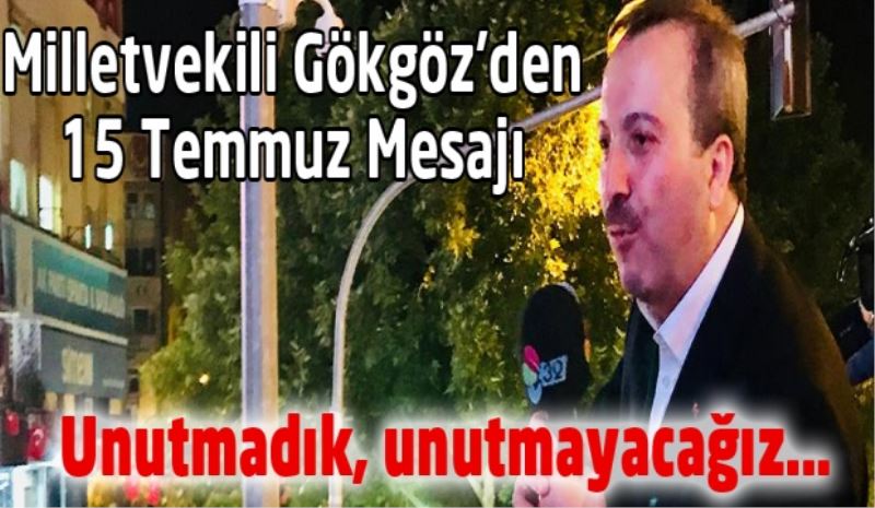 Milletvekili Gökgöz’den 15 Temmuz Mesajı: Unutmadık, unutmayacağız… 