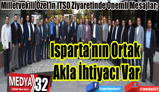 Milletvekili Özel’in ITSO Ziyaretinde Önemli Mesajlar; 
Isparta’nın Ortak 
Akla İhtiyacı Var
