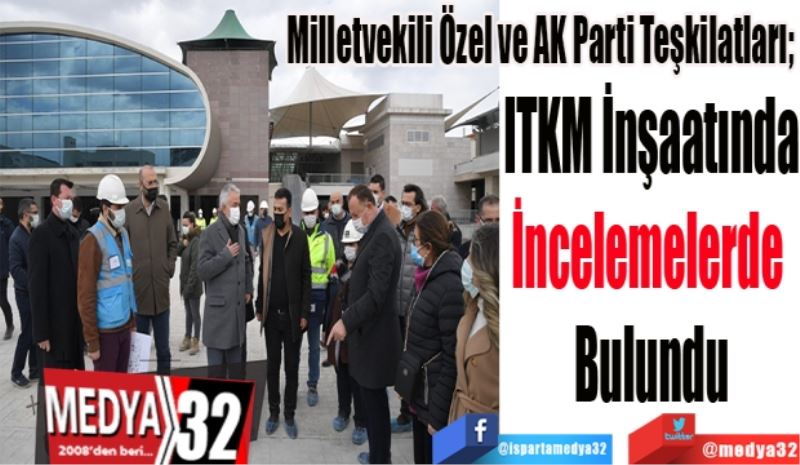 Milletvekili Özel ve AK Parti Teşkilatları; 
ITKM İnşaatında
İncelemelerde 
Bulundu
