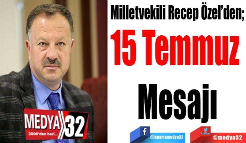 Milletvekili Recep Özel’den; 
15 Temmuz 
Mesajı
