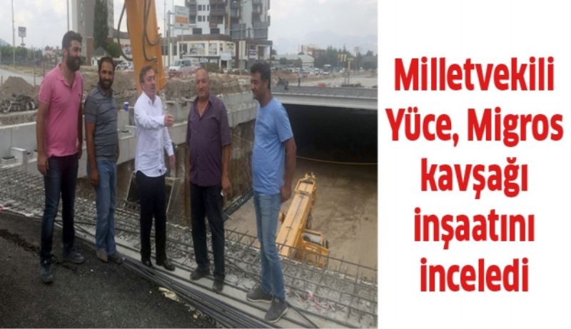 Milletvekili Yüce, Migros kavşağı inşaatını inceledi