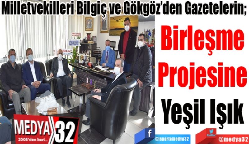 Milletvekilleri Bilgiç ve Gökgöz’den Gazetelerin; 
Birleşme 
Projesine 
Yeşil Işık 
