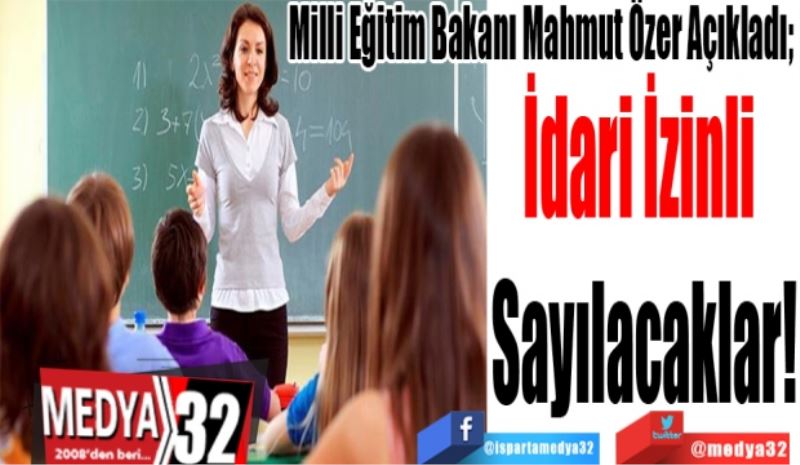 Milli Eğitim Bakanı Mahmut Özer Açıkladı; 
İdari 
İzinli 
Sayılacaklar!
