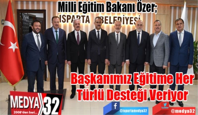 Milli Eğitim Bakanı Özer; 
Başkanımız Eğitime
Her Türlü Desteği 
Veriyor 
