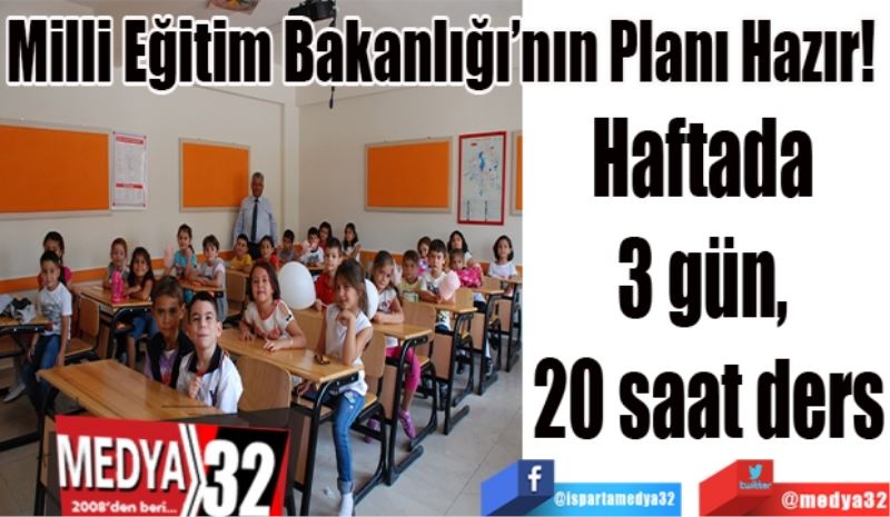 Milli Eğitim Bakanlığı’nın Planı Hazır! 
Haftada 
3 gün, 
20 saat ders
