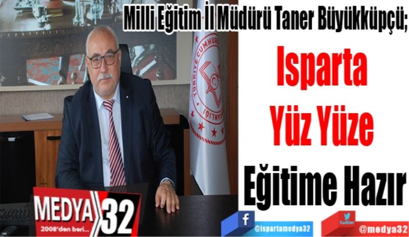 Milli Eğitim İl Müdürü Taner Büyükküpçü; 
Isparta 
Yüz Yüze 
Eğitime Hazır
