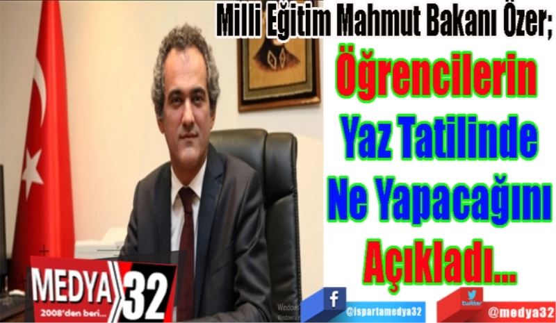 Milli Eğitim Mahmut Bakanı Özer; 
Öğrencilerin 
Yaz Tatilinde
Ne Yapacağını
Açıkladı…
